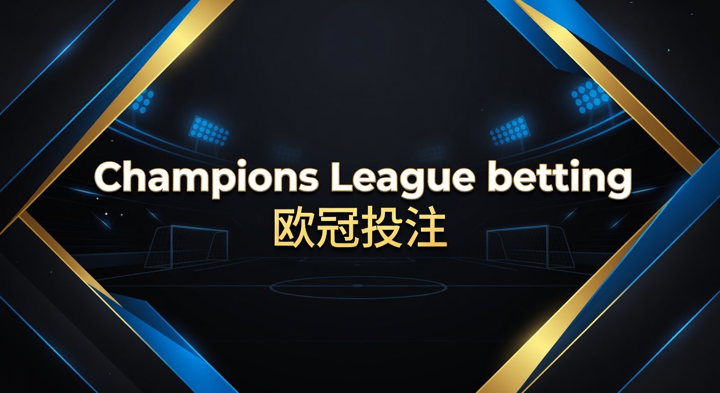 Champions League betting 欧冠投注：赔率解读与实战思路